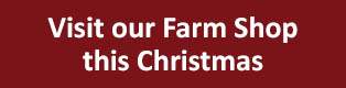 Visit our Farm Shop this Christmas Visit our Farm Shop this Christmas